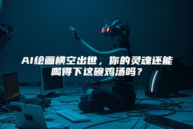 AI绘画横空出世，你的灵魂还能喝得下这碗鸡汤吗？
