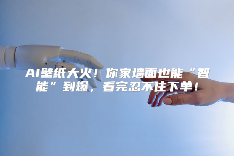 AI壁纸大火！你家墙面也能“智能”到爆，看完忍不住下单！