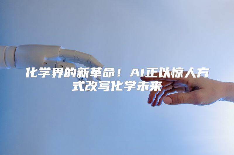 化学界的新革命！AI正以惊人方式改写化学未来