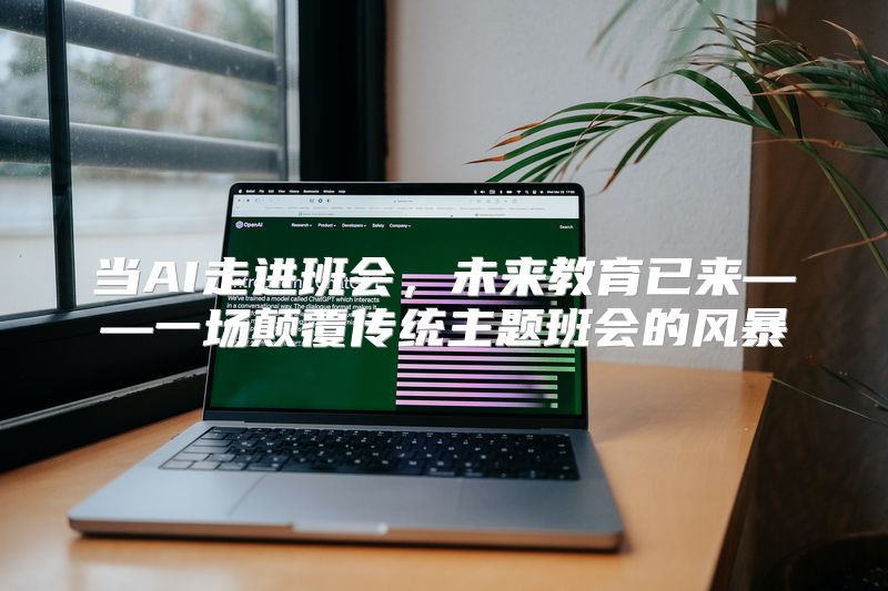 当AI走进班会，未来教育已来——一场颠覆传统主题班会的风暴