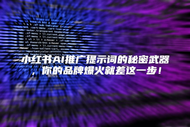 小红书AI推广提示词的秘密武器，你的品牌爆火就差这一步！