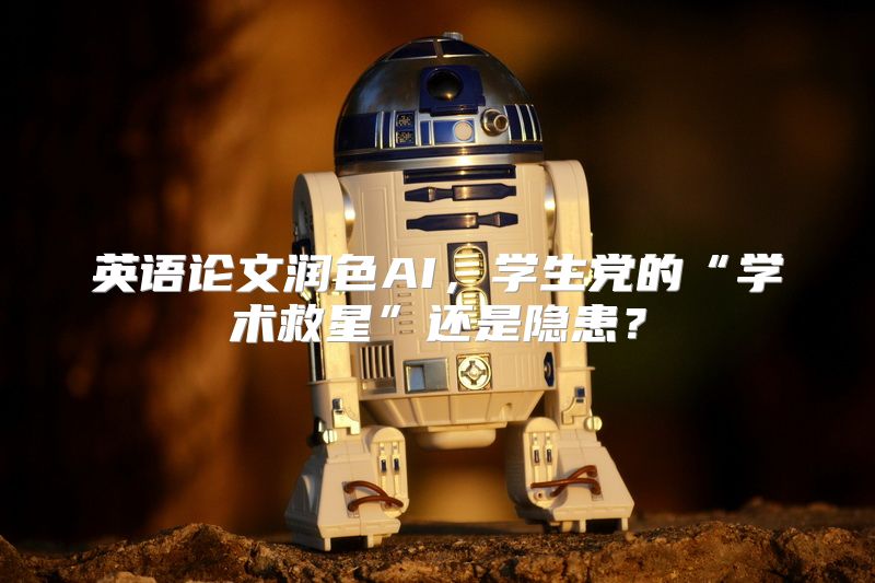英语论文润色AI，学生党的“学术救星”还是隐患？