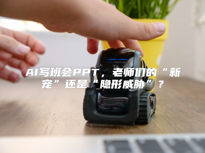 AI写班会PPT，老师们的“新宠”还是“隐形威胁”？