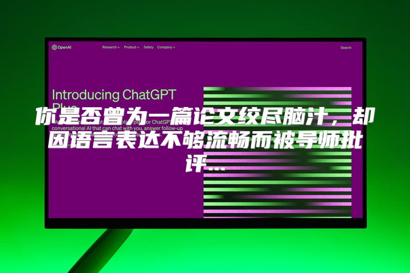 你是否曾为一篇论文绞尽脑汁，却因语言表达不够流畅而被导师批评...