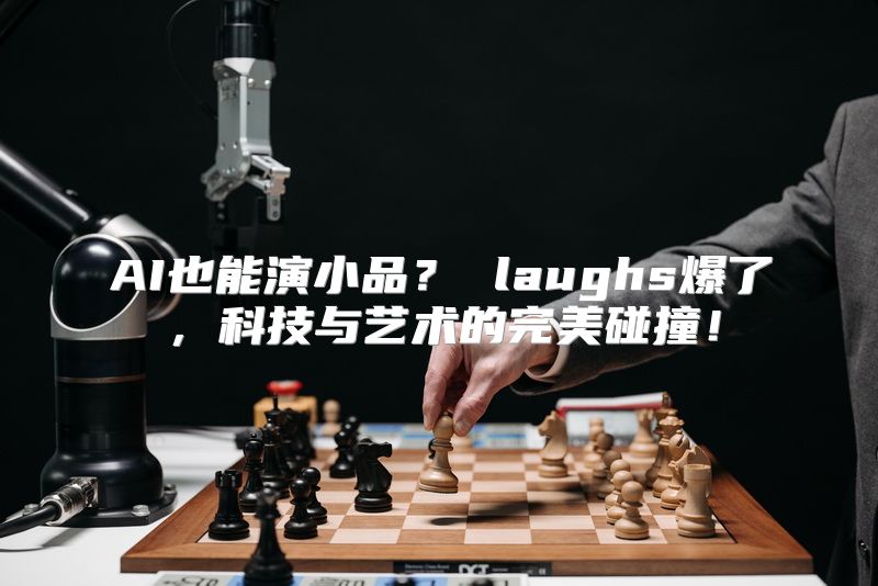 AI也能演小品？ laughs爆了，科技与艺术的完美碰撞！