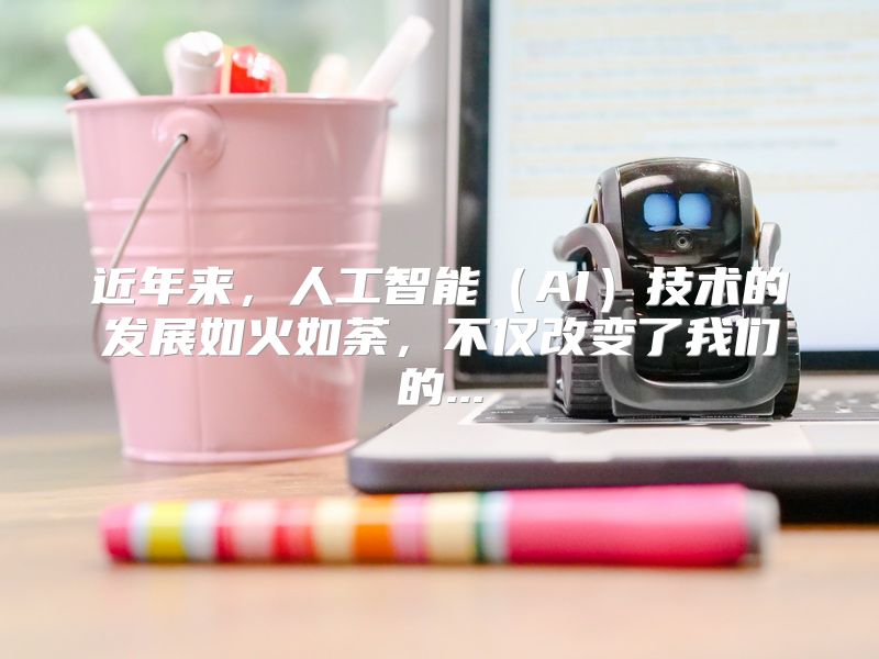 近年来，人工智能（AI）技术的发展如火如荼，不仅改变了我们的...