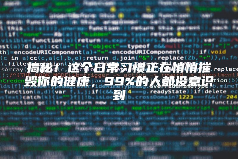 揭秘！这个日常习惯正在悄悄摧毁你的健康，99%的人都没意识到