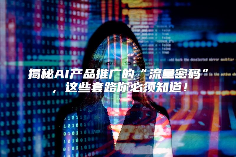 揭秘AI产品推广的“流量密码”，这些套路你必须知道！