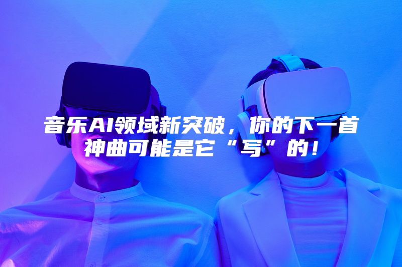 音乐AI领域新突破，你的下一首神曲可能是它“写”的！