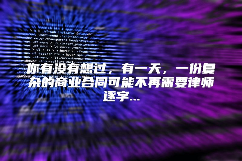 你有没有想过，有一天，一份复杂的商业合同可能不再需要律师逐字...
