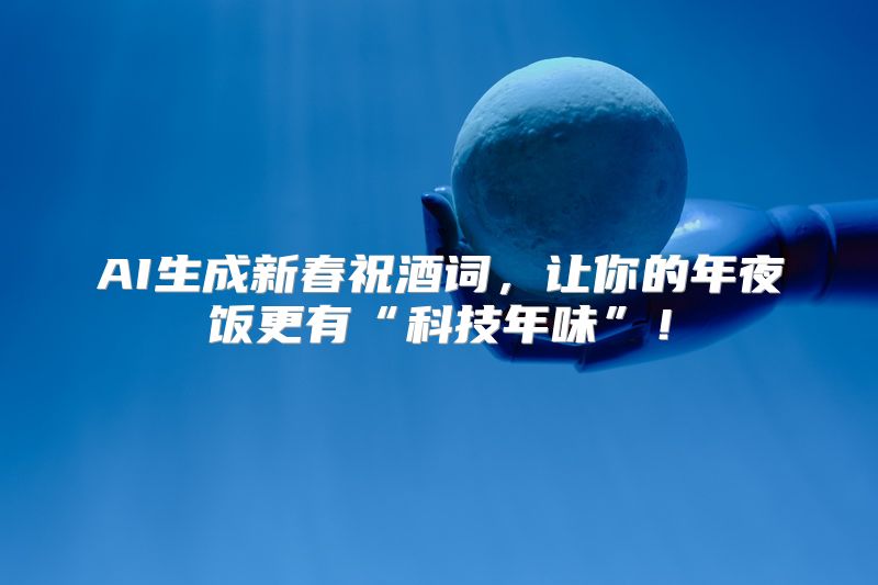 AI生成新春祝酒词，让你的年夜饭更有“科技年味”！