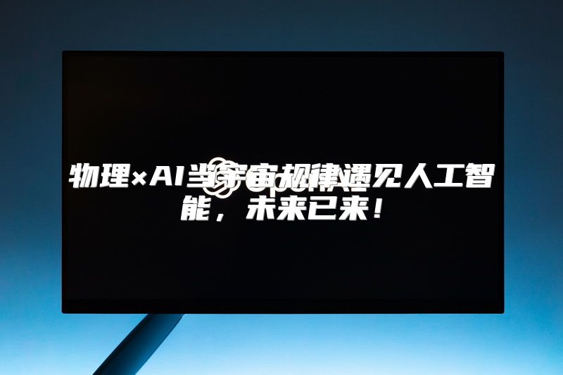物理×AI当宇宙规律遇见人工智能，未来已来！