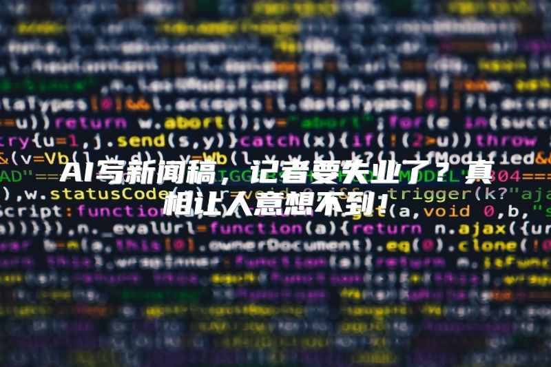 AI写新闻稿，记者要失业了？真相让人意想不到！