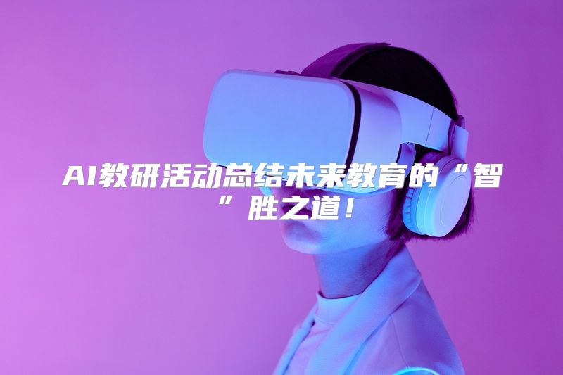AI教研活动总结未来教育的“智”胜之道！
