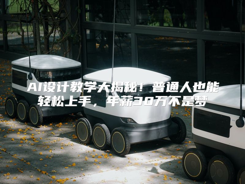 AI设计教学大揭秘！普通人也能轻松上手，年薪30万不是梦