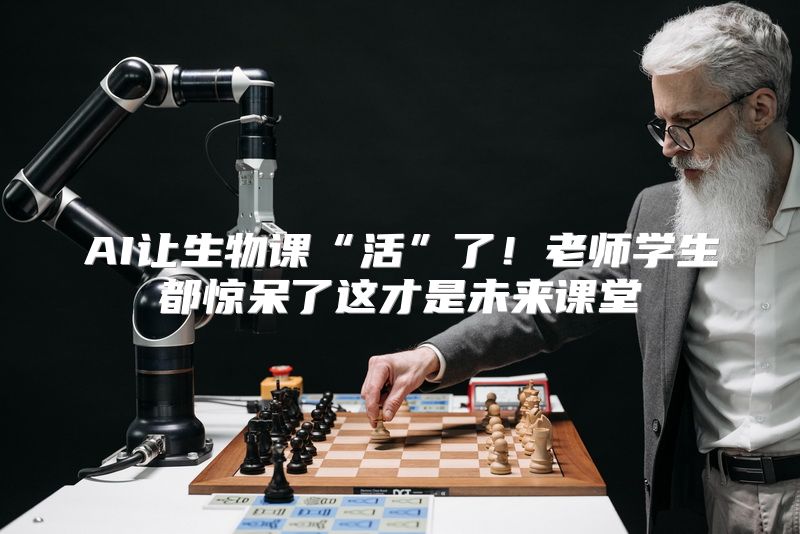 AI让生物课“活”了！老师学生都惊呆了这才是未来课堂