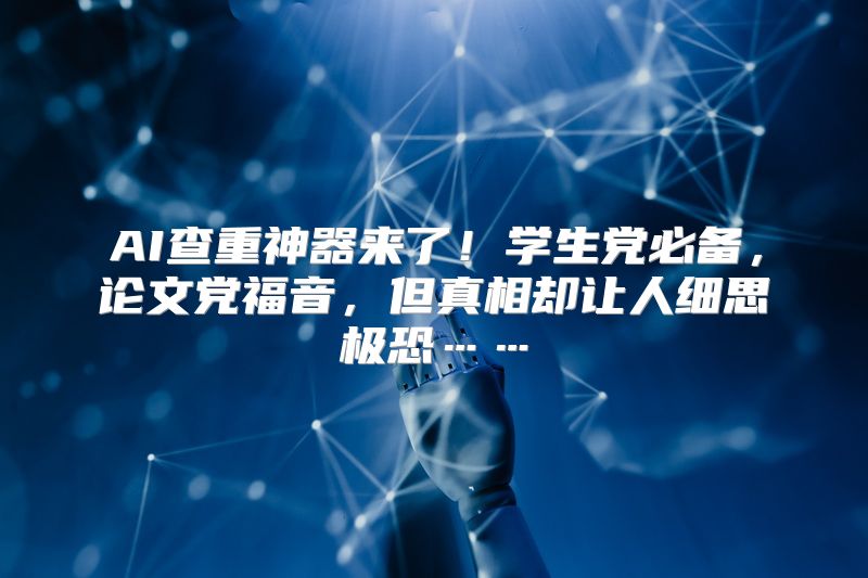 AI查重神器来了！学生党必备，论文党福音，但真相却让人细思极恐……