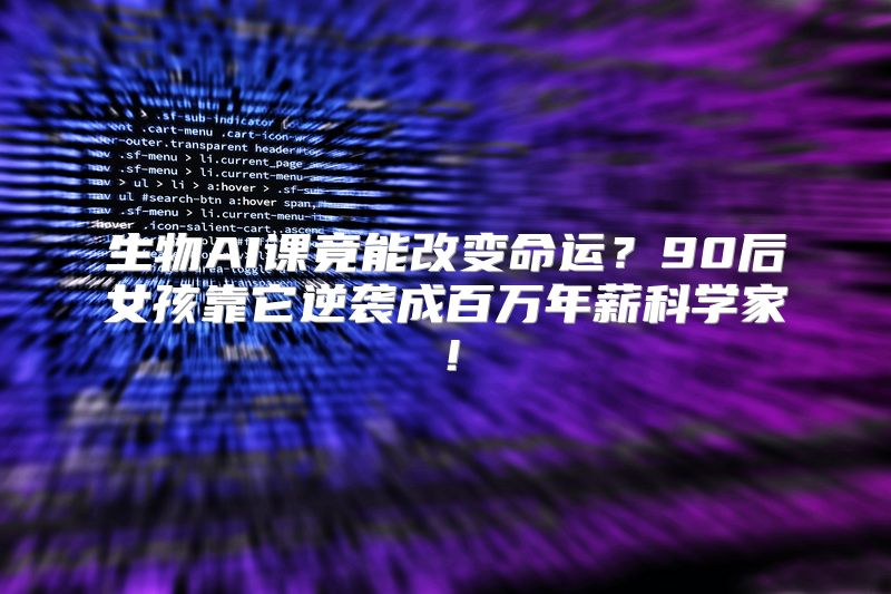 生物AI课竟能改变命运？90后女孩靠它逆袭成百万年薪科学家！