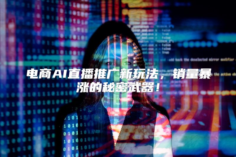 电商AI直播推广新玩法，销量暴涨的秘密武器！