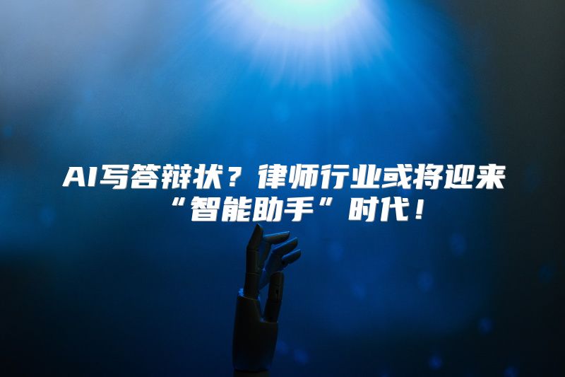 AI写答辩状？律师行业或将迎来“智能助手”时代！