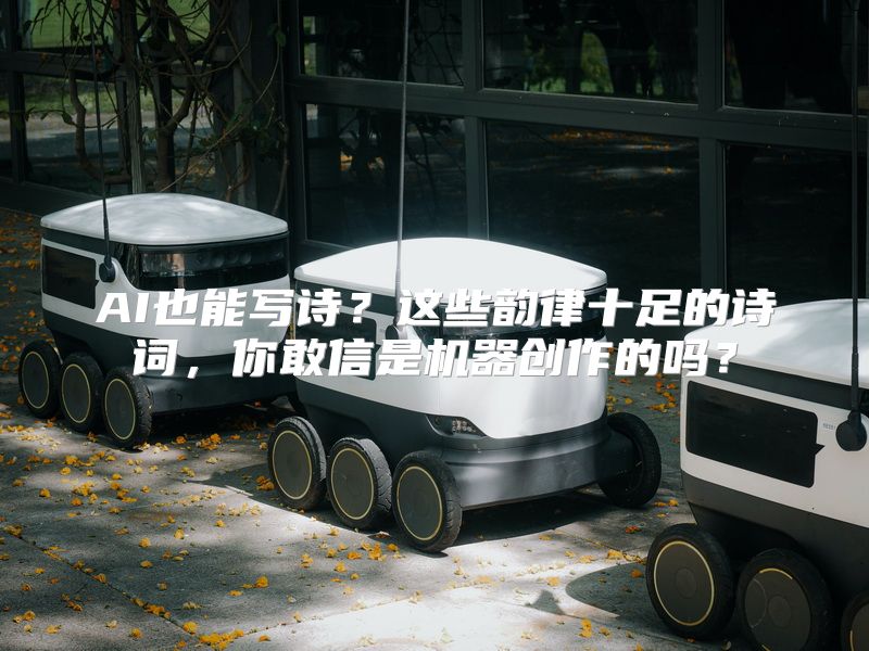 AI也能写诗？这些韵律十足的诗词，你敢信是机器创作的吗？