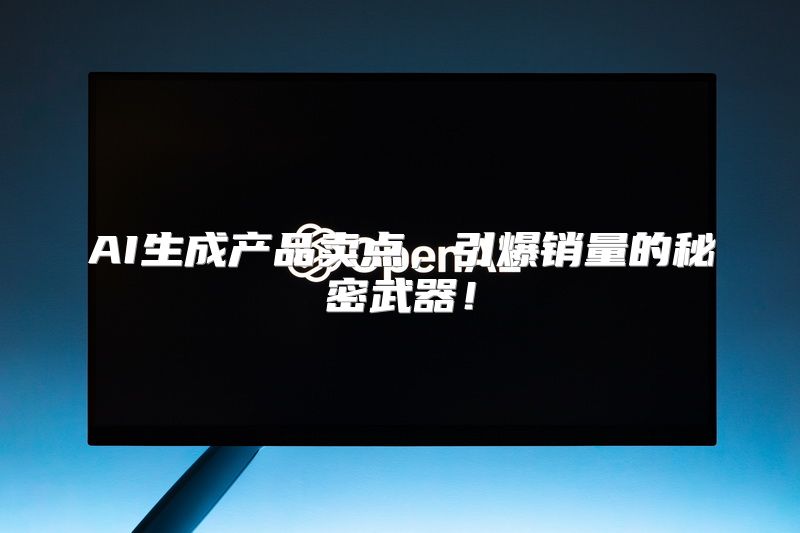 AI生成产品卖点，引爆销量的秘密武器！