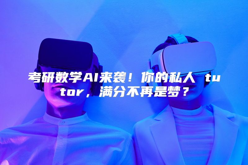 考研数学AI来袭！你的私人 tutor，满分不再是梦？