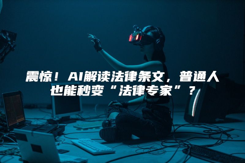 震惊！AI解读法律条文，普通人也能秒变“法律专家”？