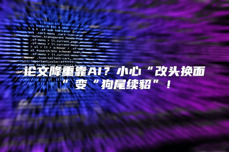 论文降重靠AI？小心“改头换面”变“狗尾续貂”！