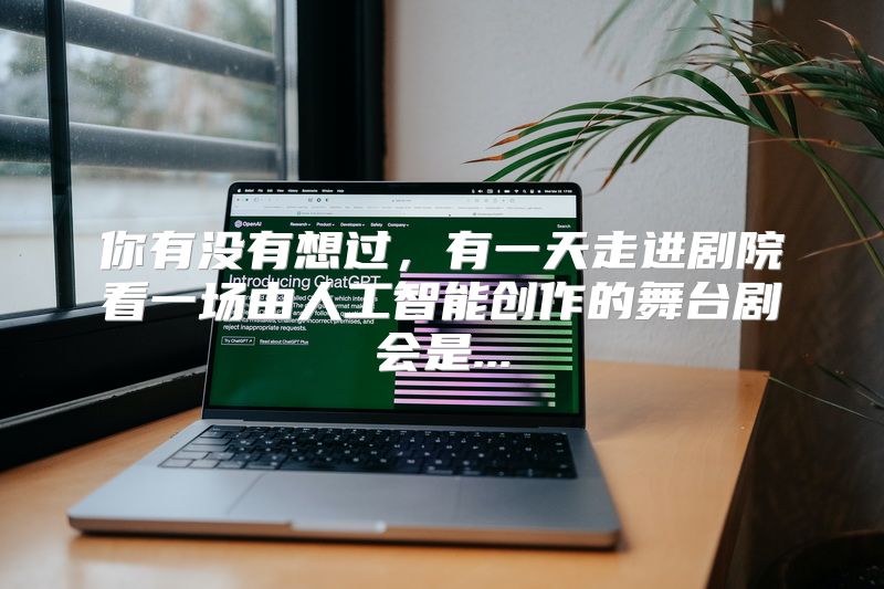 你有没有想过，有一天走进剧院看一场由人工智能创作的舞台剧会是...