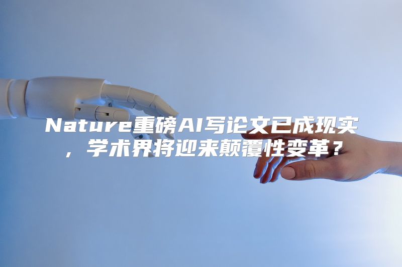 Nature重磅AI写论文已成现实，学术界将迎来颠覆性变革？