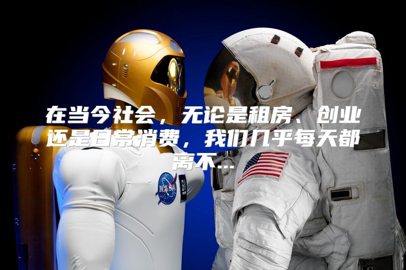 在当今社会，无论是租房、创业还是日常消费，我们几乎每天都离不...