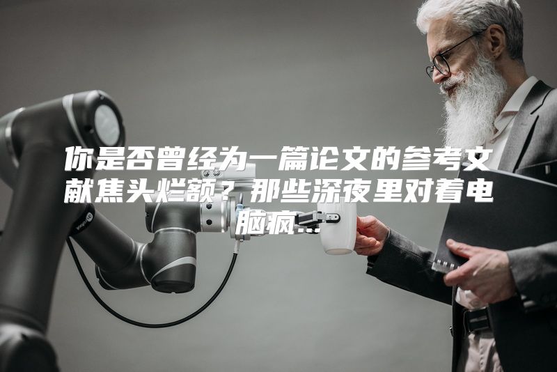 你是否曾经为一篇论文的参考文献焦头烂额？那些深夜里对着电脑疯...