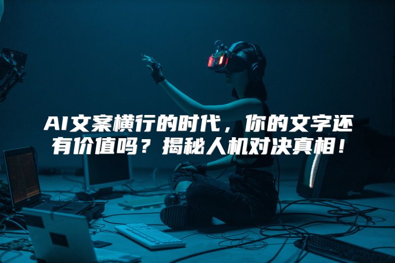AI文案横行的时代，你的文字还有价值吗？揭秘人机对决真相！