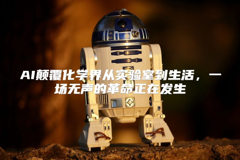 AI颠覆化学界从实验室到生活，一场无声的革命正在发生