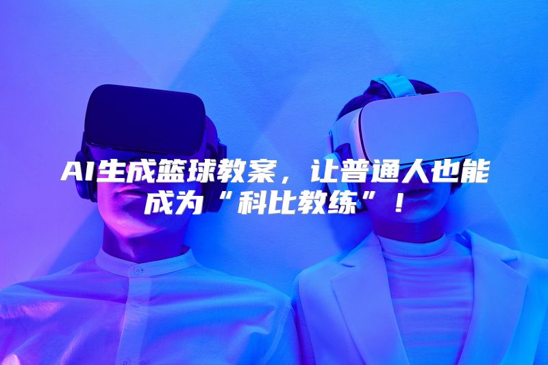 AI生成篮球教案，让普通人也能成为“科比教练”！