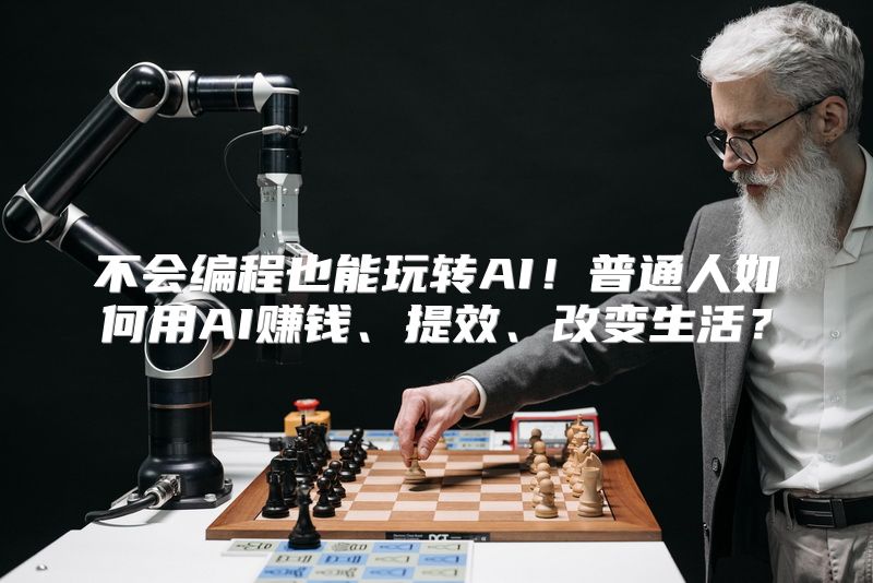 不会编程也能玩转AI！普通人如何用AI赚钱、提效、改变生活？
