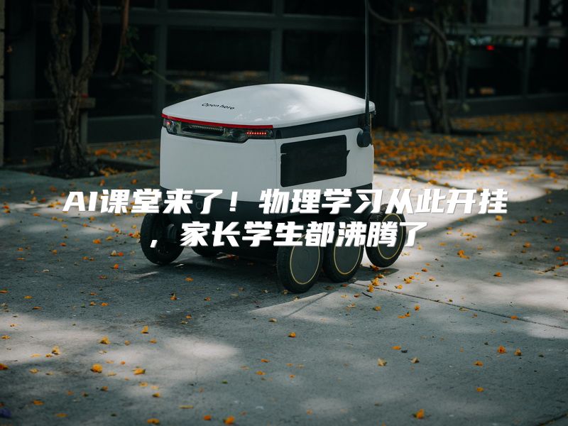 AI课堂来了！物理学习从此开挂，家长学生都沸腾了