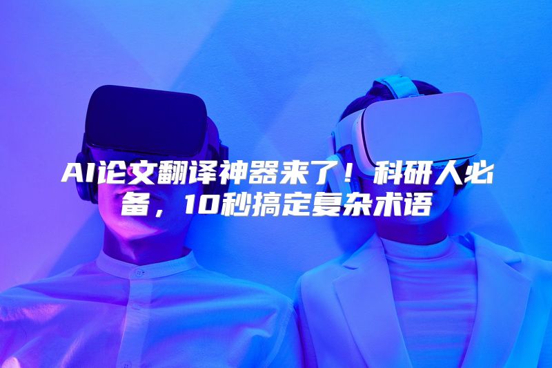 AI论文翻译神器来了！科研人必备，10秒搞定复杂术语