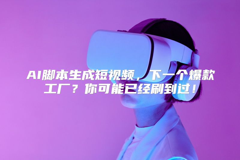 AI脚本生成短视频，下一个爆款工厂？你可能已经刷到过！