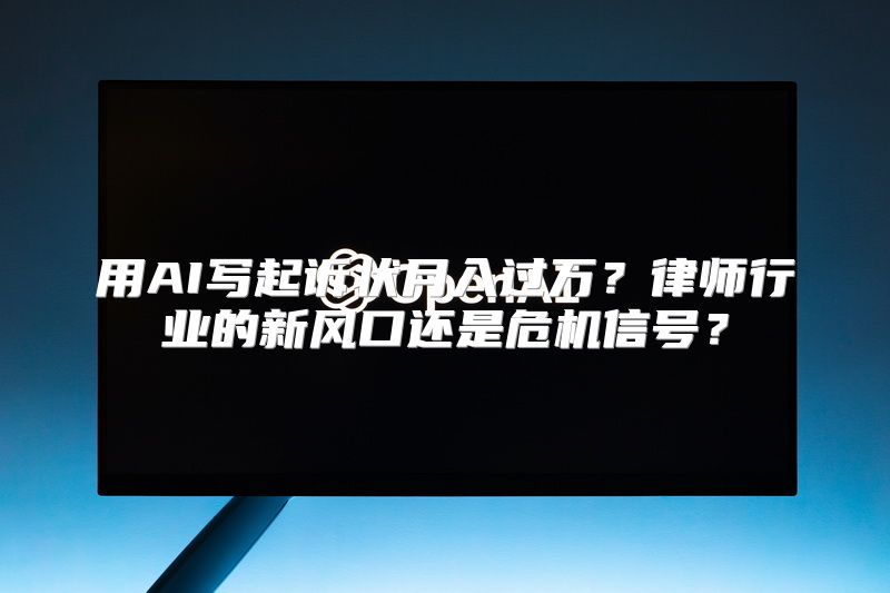 用AI写起诉状月入过万？律师行业的新风口还是危机信号？