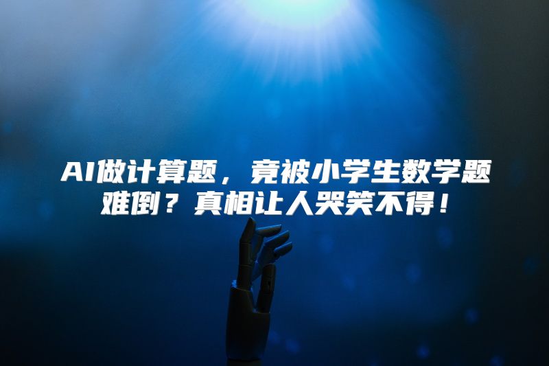 AI做计算题，竟被小学生数学题难倒？真相让人哭笑不得！