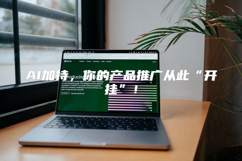 AI加持，你的产品推广从此“开挂”！