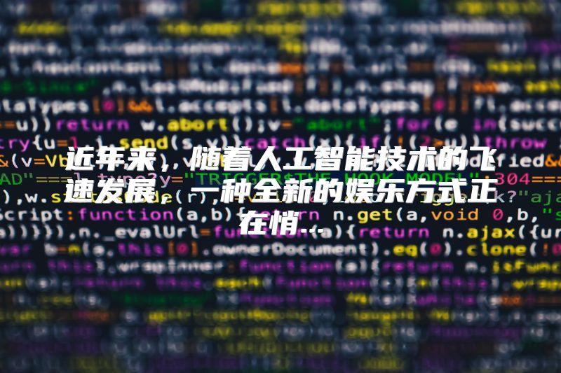 近年来，随着人工智能技术的飞速发展，一种全新的娱乐方式正在悄...