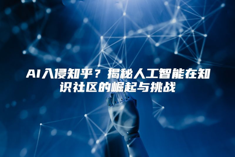 AI入侵知乎？揭秘人工智能在知识社区的崛起与挑战