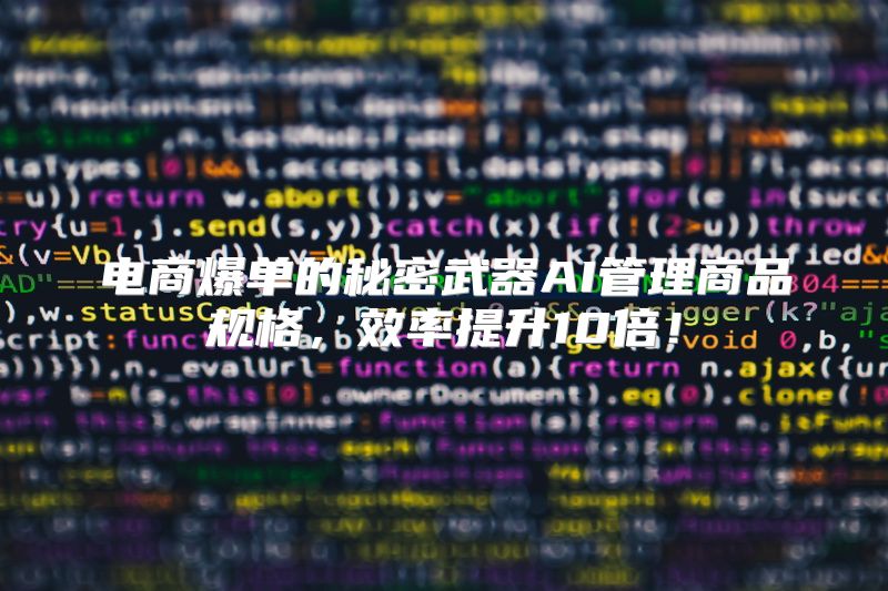 电商爆单的秘密武器AI管理商品规格，效率提升10倍！