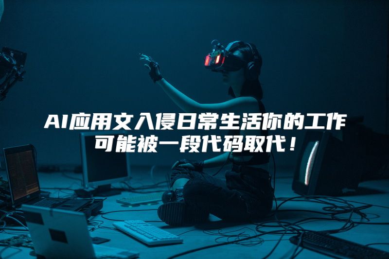 AI应用文入侵日常生活你的工作可能被一段代码取代！