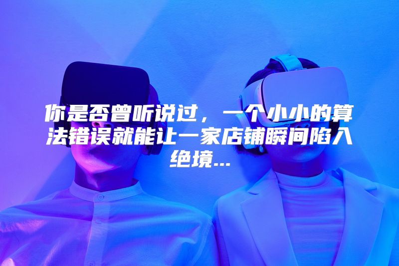 你是否曾听说过，一个小小的算法错误就能让一家店铺瞬间陷入绝境...