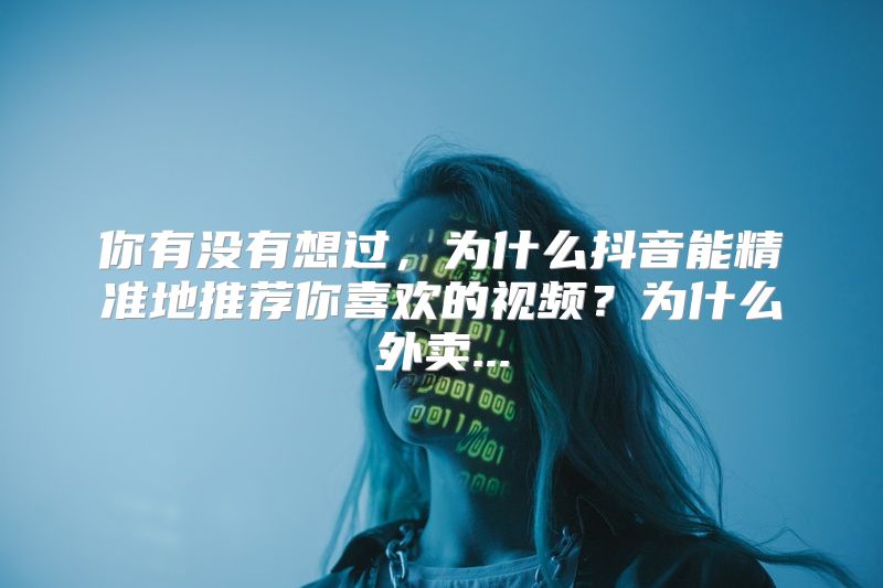 你有没有想过，为什么抖音能精准地推荐你喜欢的视频？为什么外卖...