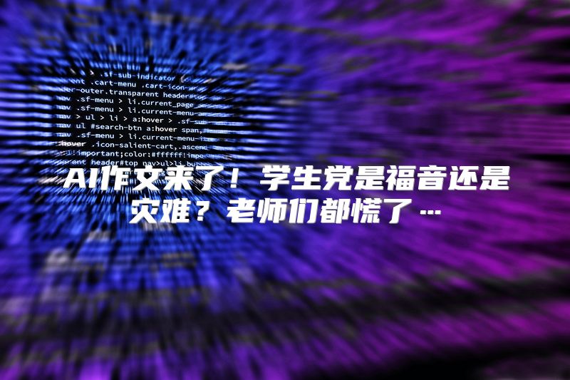 AI作文来了！学生党是福音还是灾难？老师们都慌了…